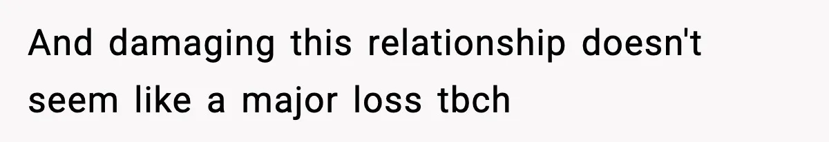 Teen Refuses To Give Sister Her College Fund For Husband’s Surgery, Family Accuses Her Of “Choosing Education Over A Man’s Life” And damaging this relationship doesn't seem like a major loss tbch