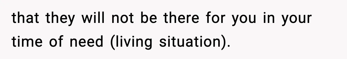 Teen Refuses To Give Sister Her College Fund For Husband’s Surgery, Family Accuses Her Of “Choosing Education Over A Man’s Life” that they will not be there for you in your time of need (living situation).
