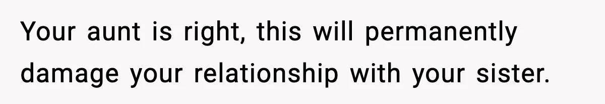 Teen Refuses To Give Sister Her College Fund For Husband’s Surgery, Family Accuses Her Of “Choosing Education Over A Man’s Life” Your aunt is right, this will permanently damage your relationship with your sister.