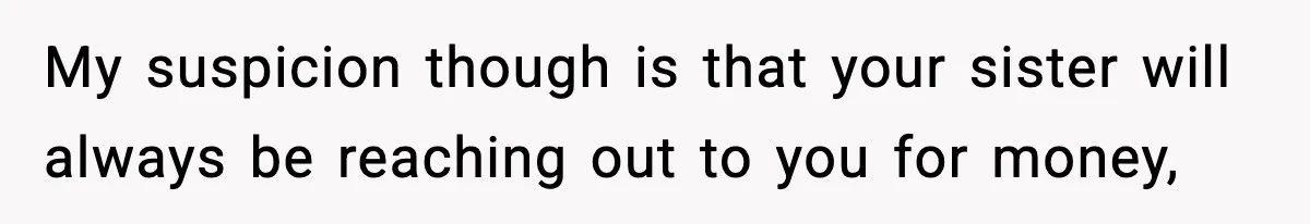 Teen Refuses To Give Sister Her College Fund For Husband’s Surgery, Family Accuses Her Of “Choosing Education Over A Man’s Life” My suspicion though is that your sister will always be reaching out to you for money,