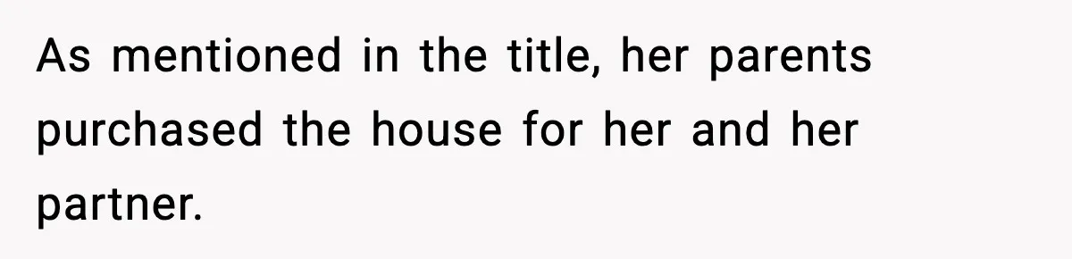 As mentioned in the title, her parents purchased the house for her and her partner.