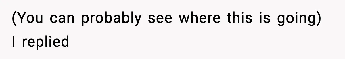(You can probably see where this is going) I replied