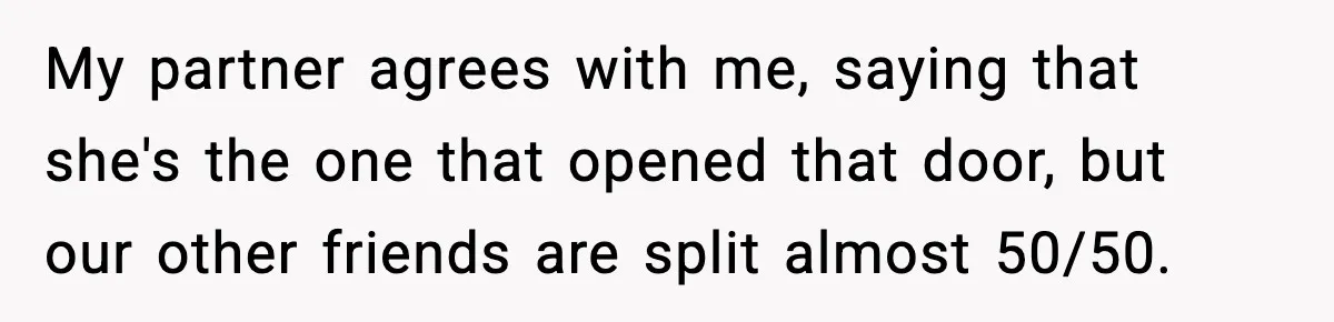 My partner agrees with me, saying that she's the one that opened that door, but our other friends are split almost 50/50.