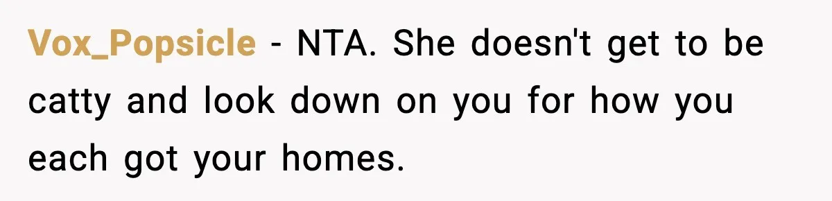 Vox_Popsicle − NTA. She doesn't get to be catty and look down on you for how you each got your homes.