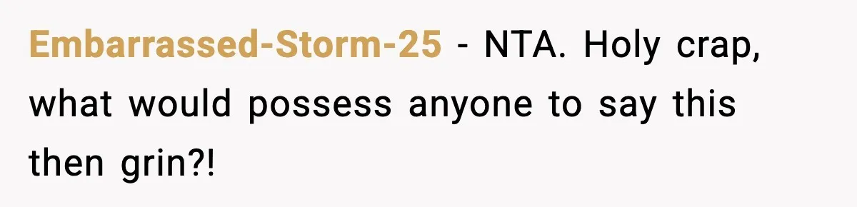 Embarrassed-Storm-25 − NTA. Holy crap, what would possess anyone to say this then grin?!