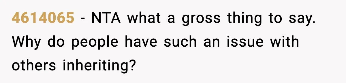 4614065 − NTA what a gross thing to say. Why do people have such an issue with others inheriting?