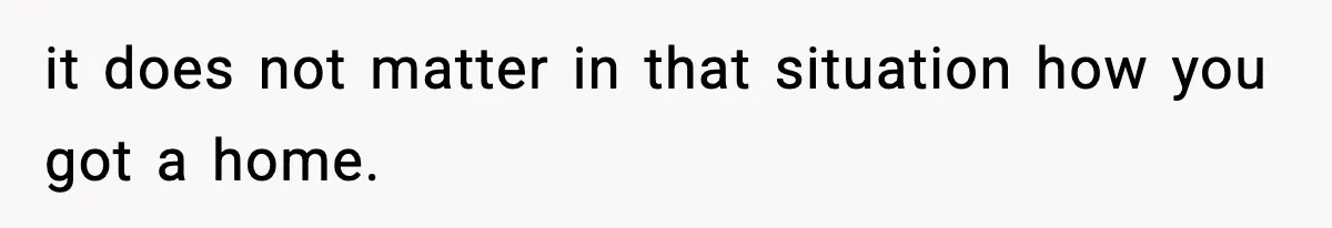 it does not matter in that situation how you got a home.