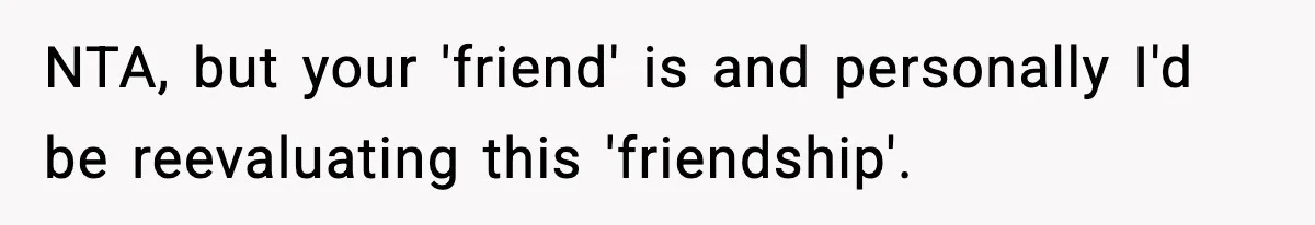 NTA, but your 'friend' is and personally I'd be reevaluating this 'friendship'.