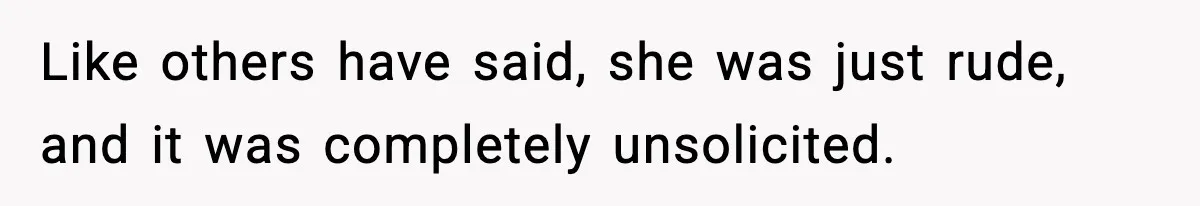 Like others have said, she was just rude, and it was completely unsolicited.