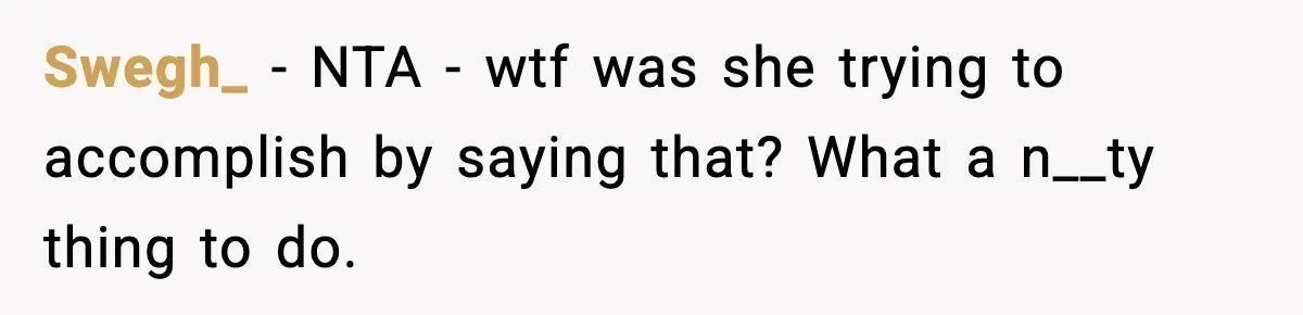 Swegh_ − NTA - wtf was she trying to accomplish by saying that? What a n__ty thing to do.