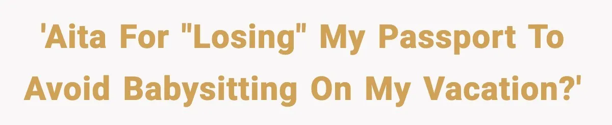 'AITA for "losing" my passport to avoid babysitting on my vacation?'