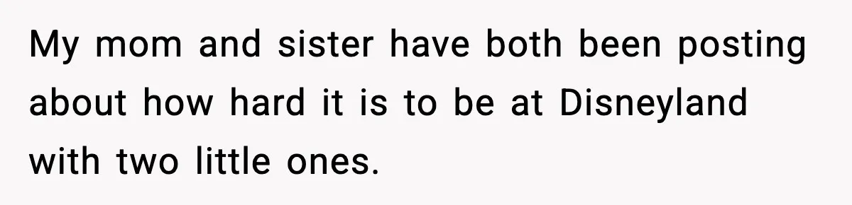 My mom and sister have both been posting about how hard it is to be at Disneyland with two little ones.