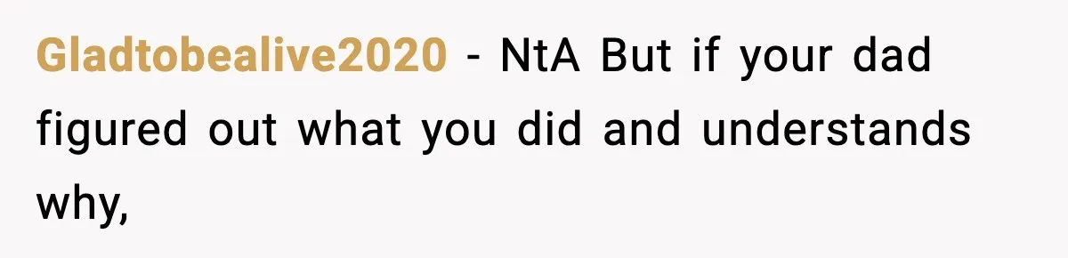 Gladtobealive2020 − NtA But if your dad figured out what you did and understands why,