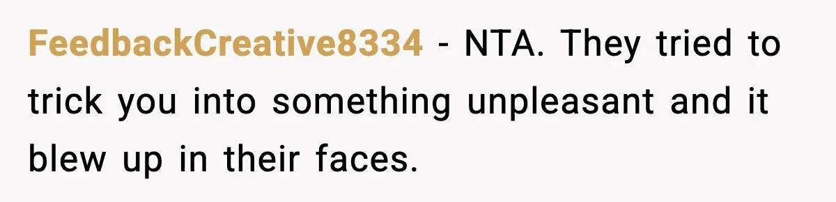 FeedbackCreative8334 − NTA. They tried to trick you into something unpleasant and it blew up in their faces.
