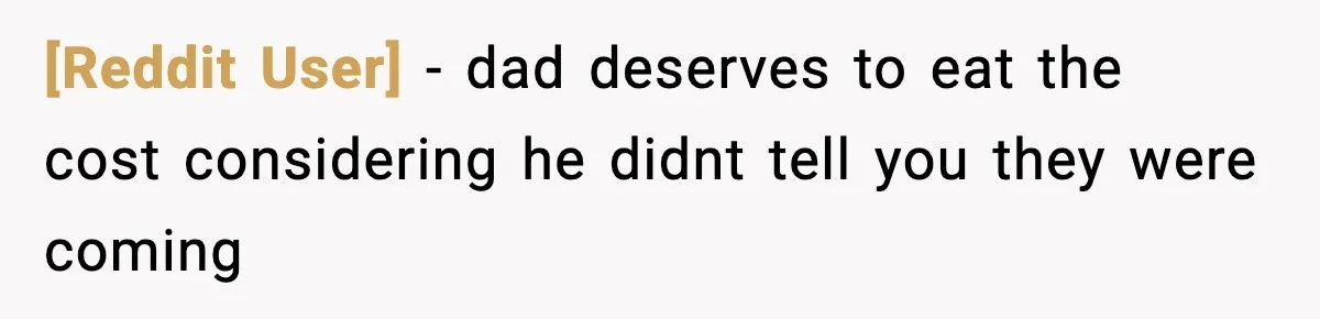[Reddit User] − dad deserves to eat the cost considering he didnt tell you they were coming