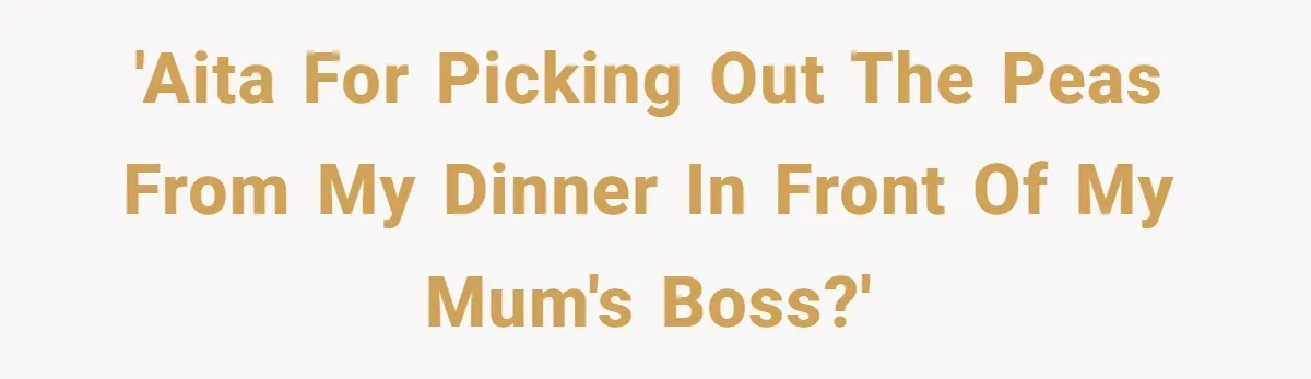 'AITA for picking out the peas from my dinner in front of my mum's boss?'