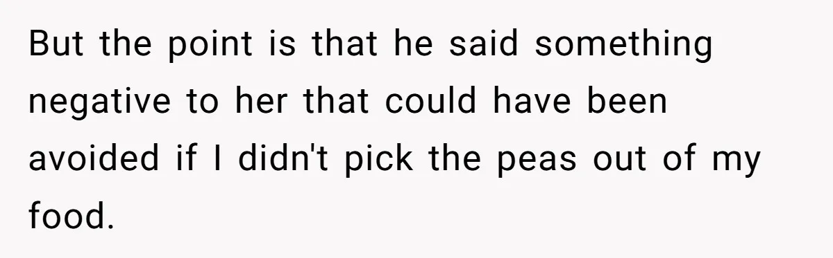 But the point is that he said something negative to her that could have been avoided if I didn't pick the peas out of my food.