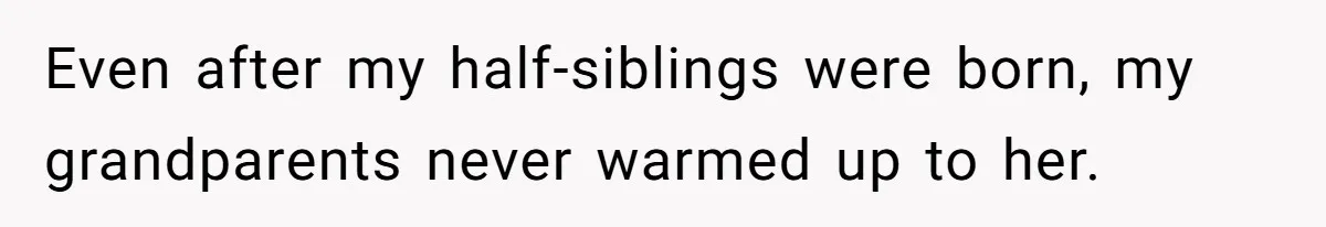 Even after my half-siblings were born, my grandparents never warmed up to her.