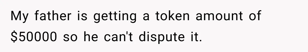 My father is getting a token amount of $50000 so he can't dispute it.