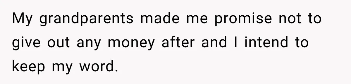 My grandparents made me promise not to give out any money after and I intend to keep my word.