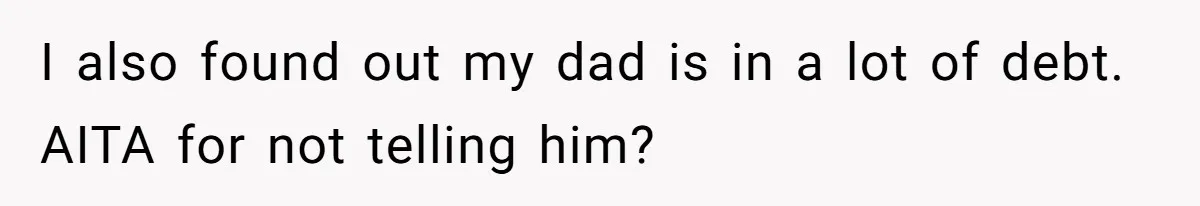 I also found out my dad is in a lot of debt. AITA for not telling him?