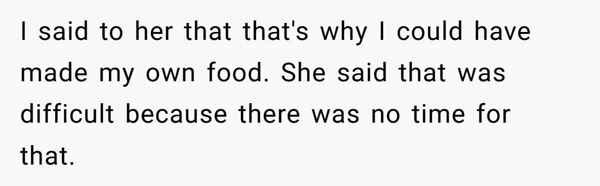 I said to her that that's why I could have made my own food. She said that was difficult because there was no time for that.