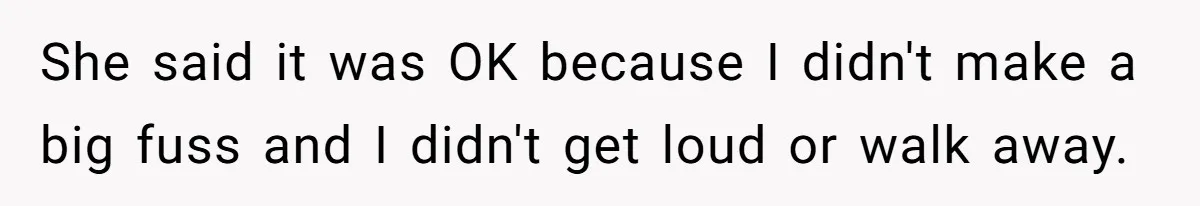 She said it was OK because I didn't make a big fuss and I didn't get loud or walk away.