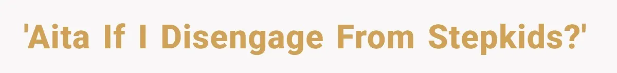 'AITA if I disengage from stepkids?'