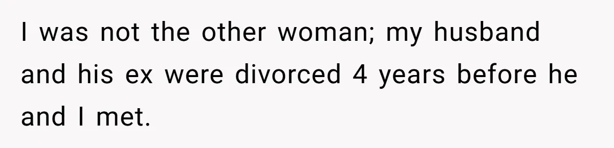 I was not the other woman; my husband and his ex were divorced 4 years before he and I met.
