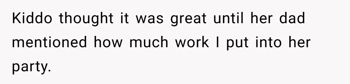 Kiddo thought it was great until her dad mentioned how much work I put into her party.