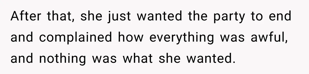 After that, she just wanted the party to end and complained how everything was awful, and nothing was what she wanted.