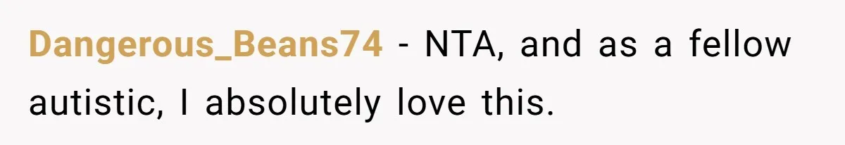 Dangerous_Beans74 − NTA, and as a fellow autistic, I absolutely love this.