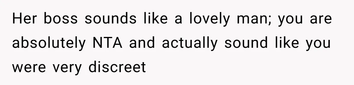 Her boss sounds like a lovely man; you are absolutely NTA and actually sound like you were very discreet