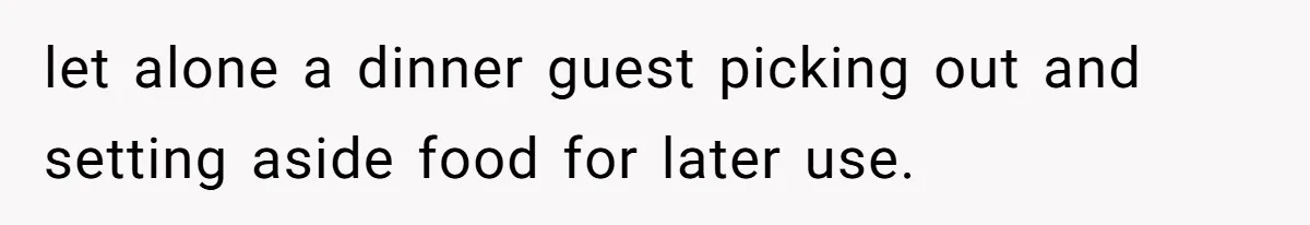 let alone a dinner guest picking out and setting aside food for later use.