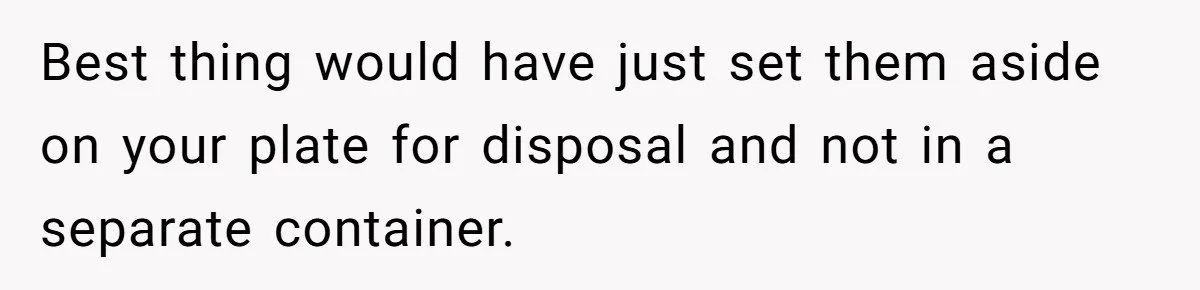 Best thing would have just set them aside on your plate for disposal and not in a separate container.