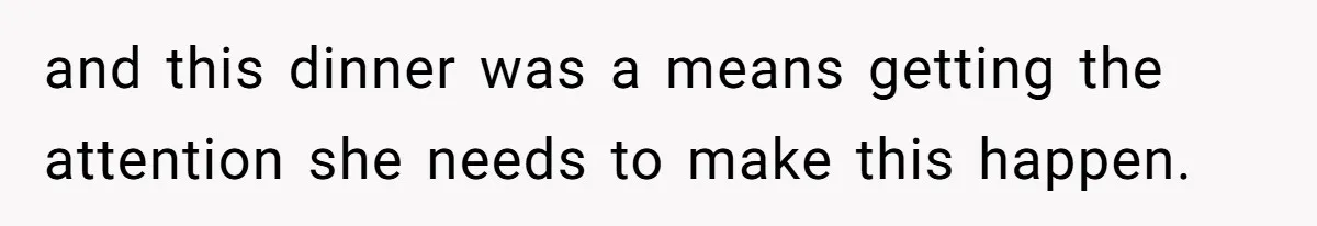 and this dinner was a means getting the attention she needs to make this happen.