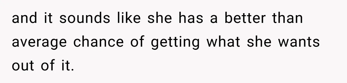 and it sounds like she has a better than average chance of getting what she wants out of it.