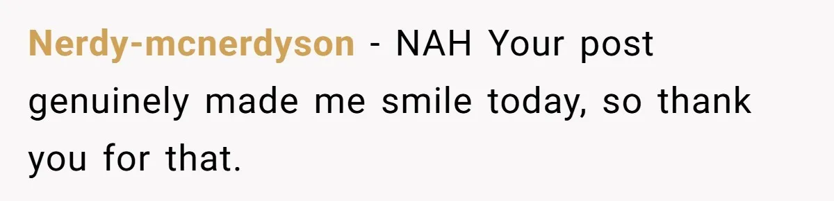 Nerdy-mcnerdyson − NAH Your post genuinely made me smile today, so thank you for that.