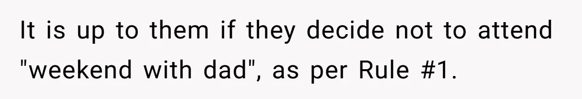 It is up to them if they decide not to attend "weekend with dad", as per Rule #1.