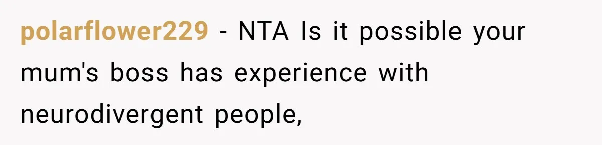polarflower229 − NTA Is it possible your mum's boss has experience with neurodivergent people,