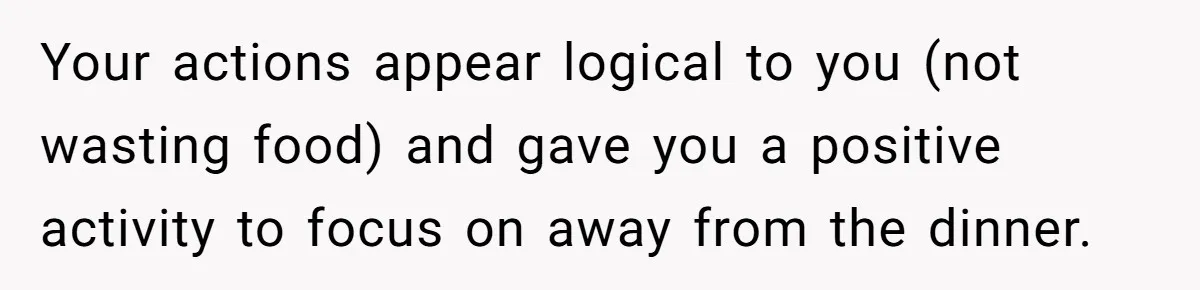 Your actions appear logical to you (not wasting food) and gave you a positive activity to focus on away from the dinner.