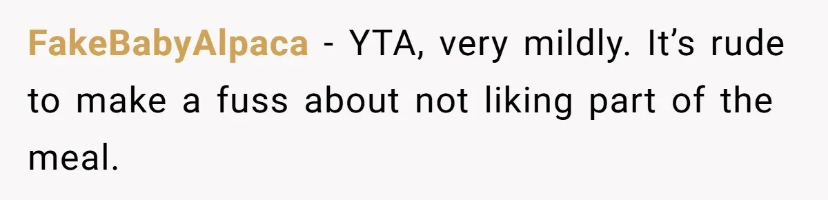 FakeBabyAlpaca − YTA, very mildly. It’s rude to make a fuss about not liking part of the meal.