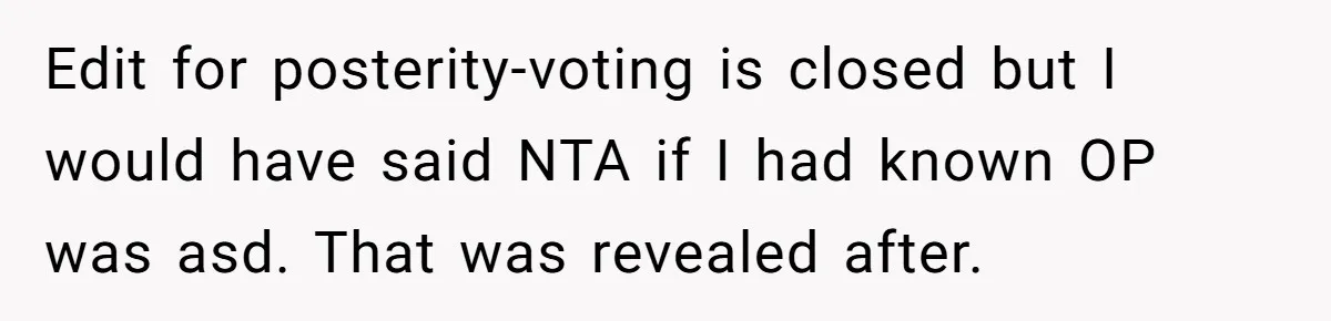 Edit for posterity-voting is closed but I would have said NTA if I had known OP was asd. That was revealed after.