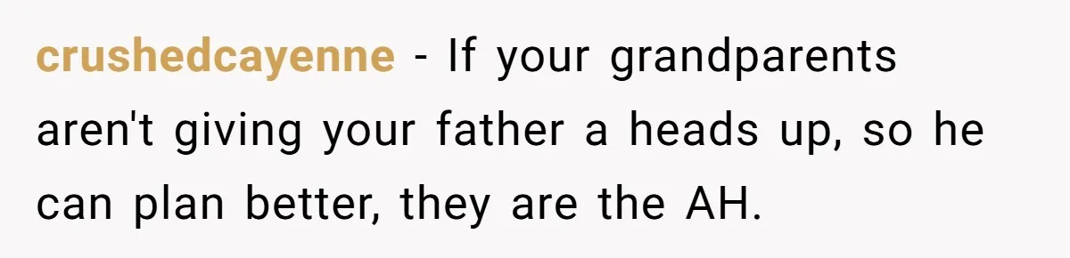 crushedcayenne − If your grandparents aren't giving your father a heads up, so he can plan better, they are the AH.
