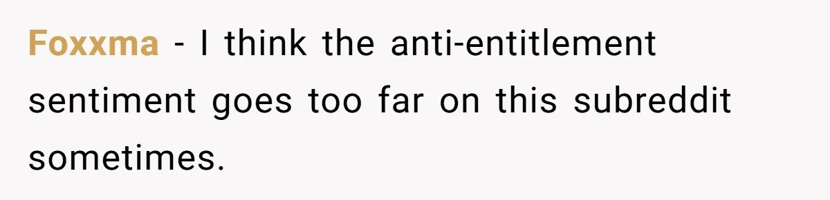 Foxxma − I think the anti-entitlement sentiment goes too far on this subreddit sometimes.