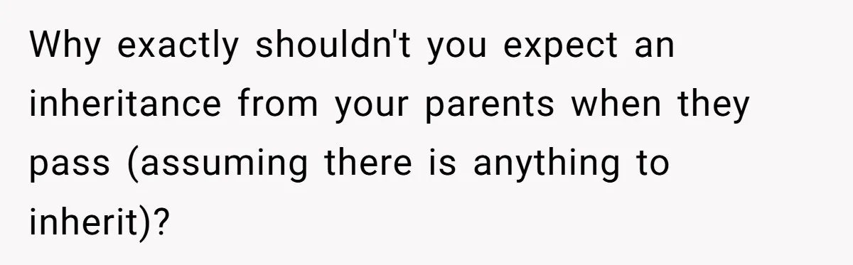 Why exactly shouldn't you expect an inheritance from your parents when they pass (assuming there is anything to inherit)?