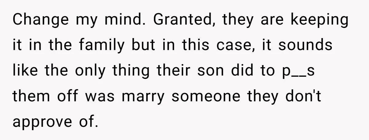 Change my mind. Granted, they are keeping it in the family but in this case, it sounds like the only thing their son did to p__s them off was marry...