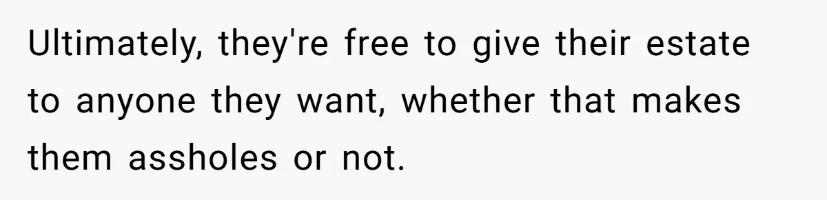 Ultimately, they're free to give their estate to anyone they want, whether that makes them assholes or not.