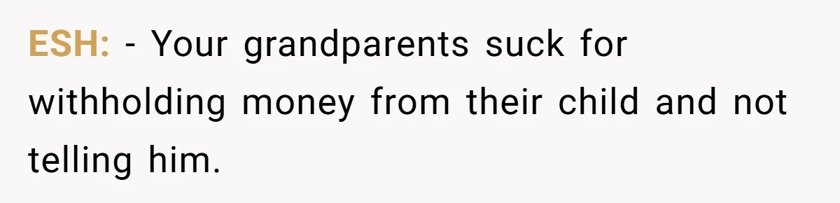 ESH: - Your grandparents suck for withholding money from their child and not telling him.