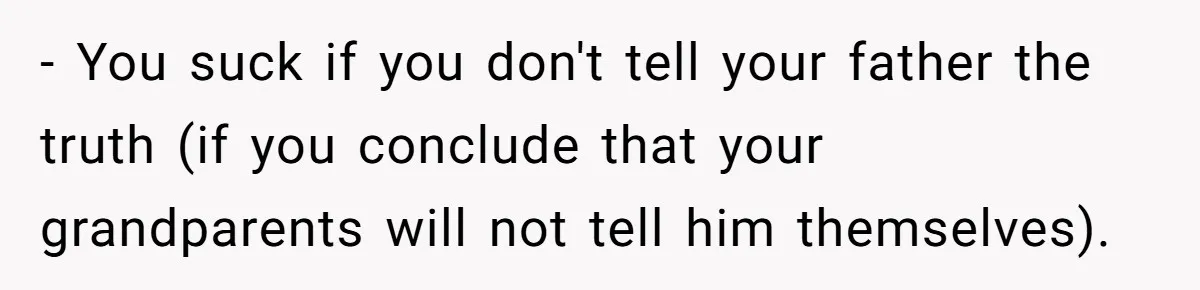 - You suck if you don't tell your father the truth (if you conclude that your grandparents will not tell him themselves).